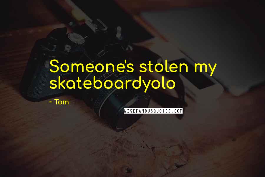 Tom Quotes: Someone's stolen my skateboardyolo