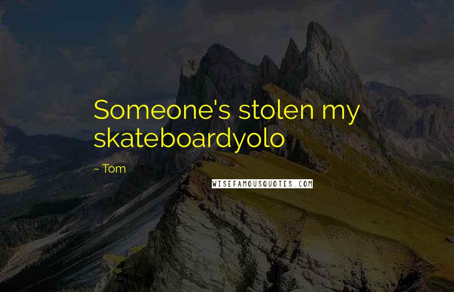 Tom Quotes: Someone's stolen my skateboardyolo