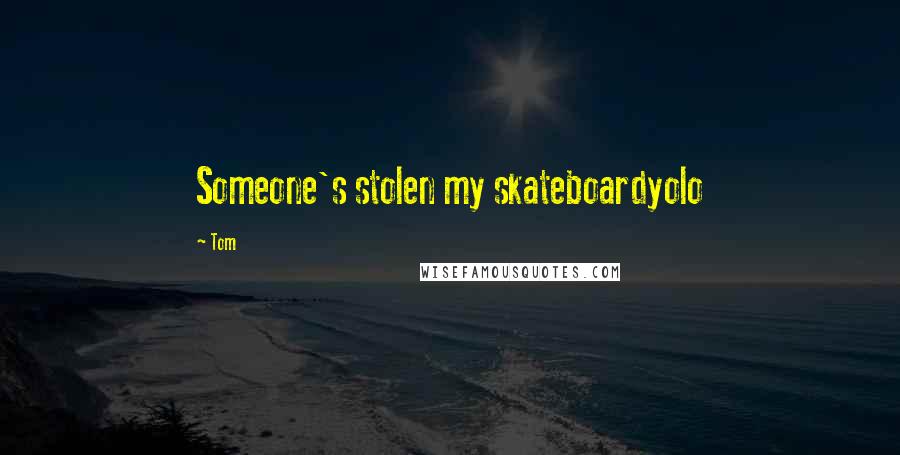 Tom Quotes: Someone's stolen my skateboardyolo