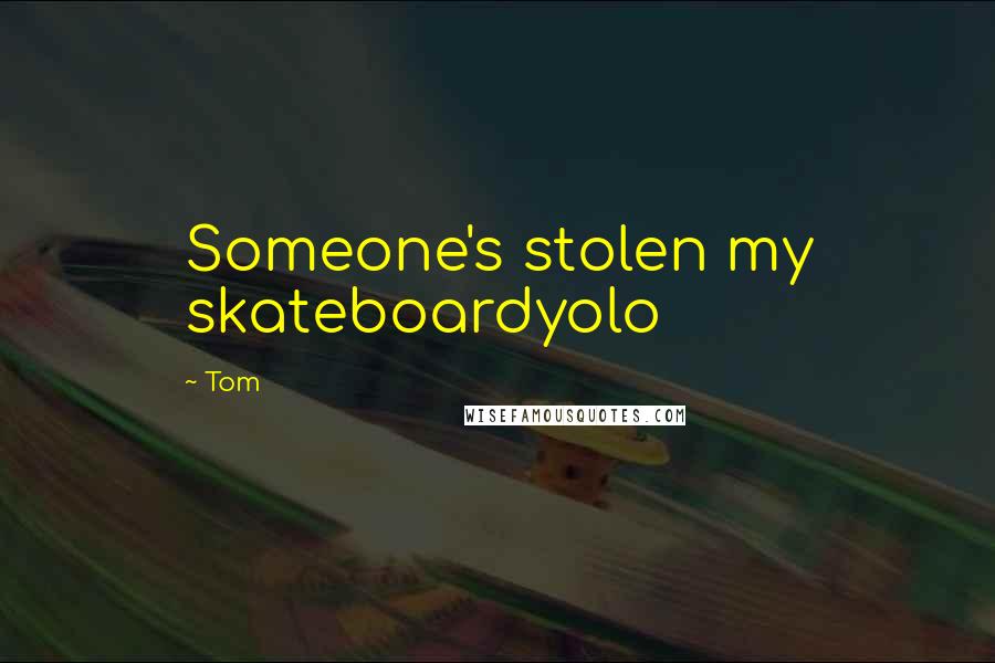 Tom Quotes: Someone's stolen my skateboardyolo