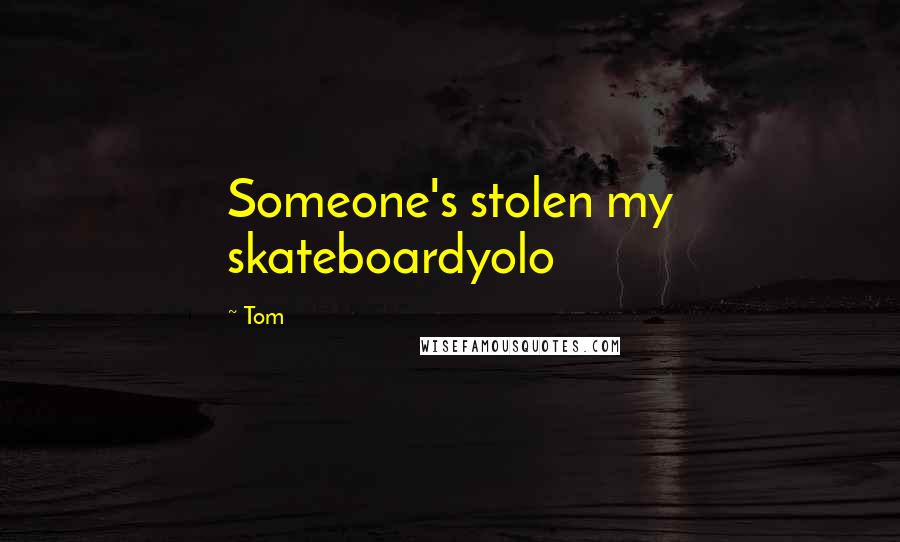 Tom Quotes: Someone's stolen my skateboardyolo