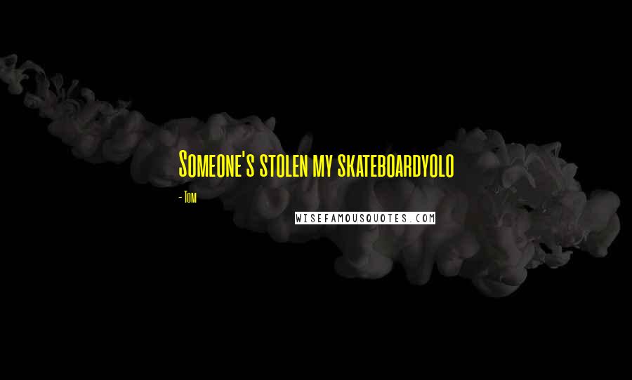 Tom Quotes: Someone's stolen my skateboardyolo