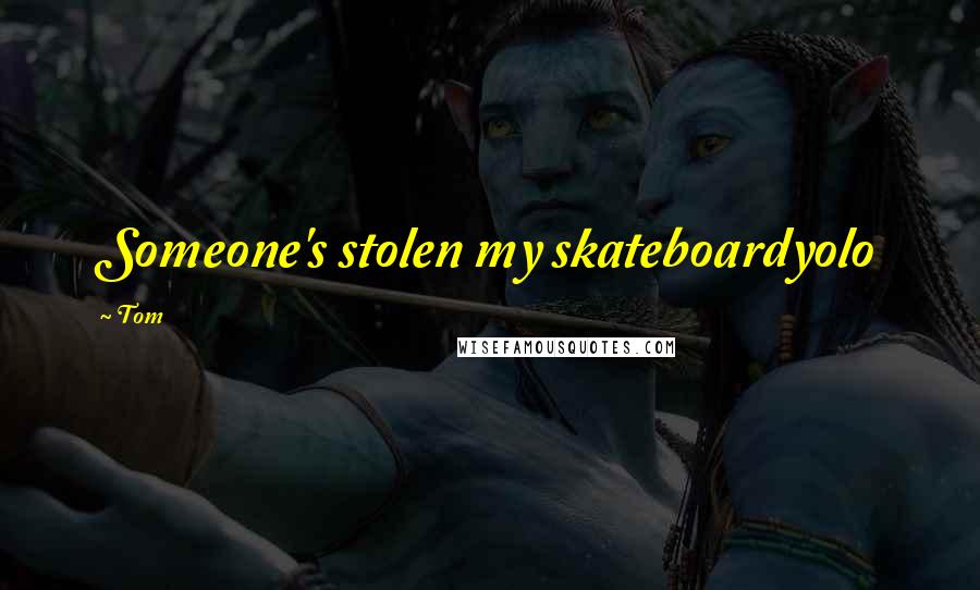 Tom Quotes: Someone's stolen my skateboardyolo