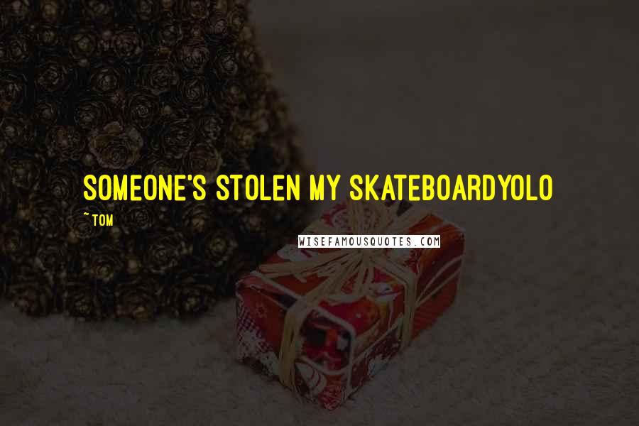 Tom Quotes: Someone's stolen my skateboardyolo