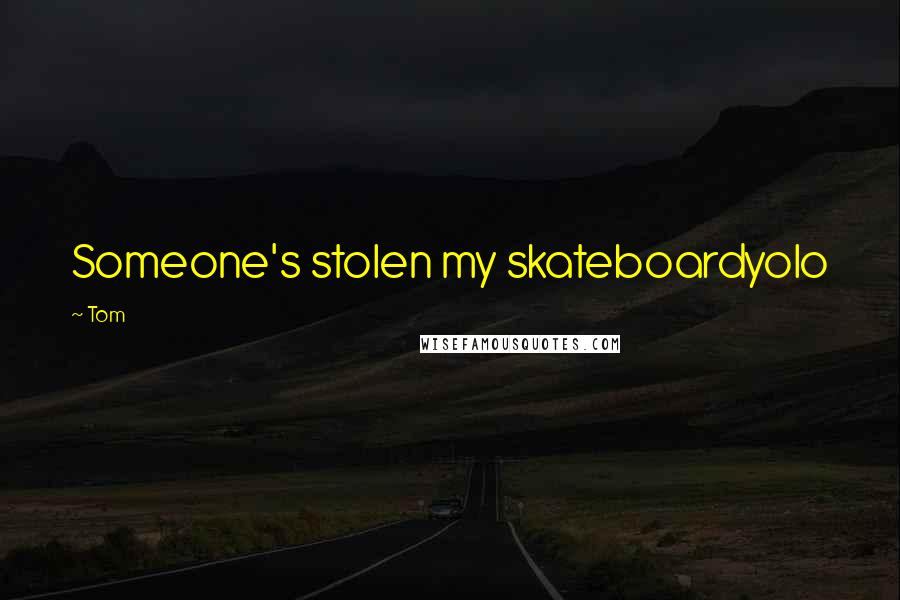 Tom Quotes: Someone's stolen my skateboardyolo