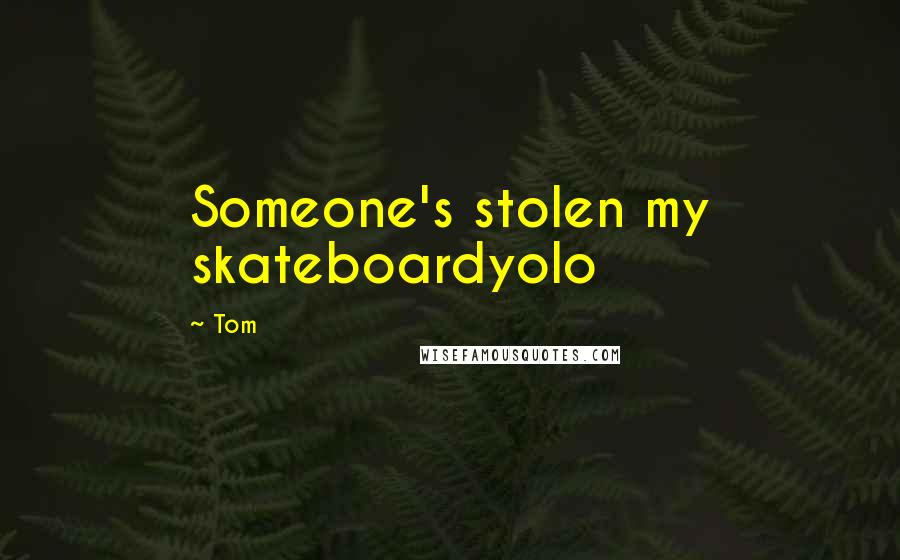 Tom Quotes: Someone's stolen my skateboardyolo