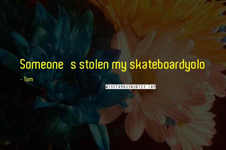 Tom Quotes: Someone's stolen my skateboardyolo