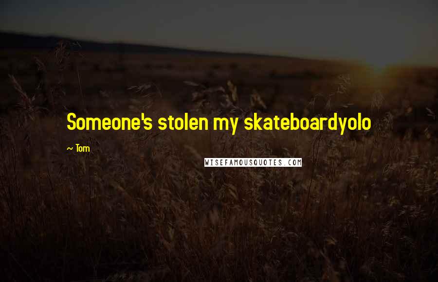 Tom Quotes: Someone's stolen my skateboardyolo