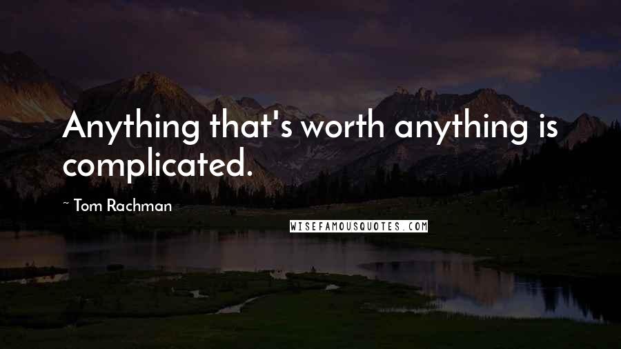 Tom Rachman Quotes: Anything that's worth anything is complicated.