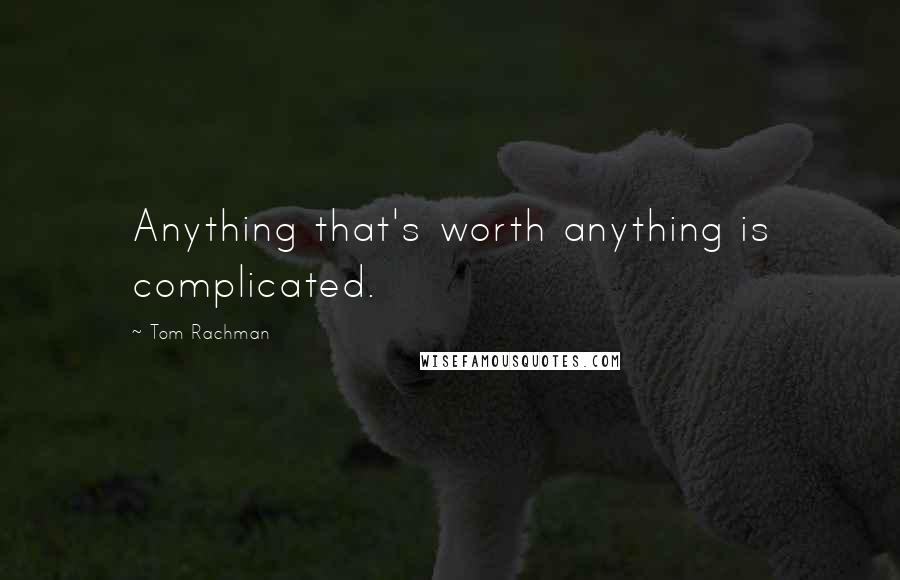 Tom Rachman Quotes: Anything that's worth anything is complicated.