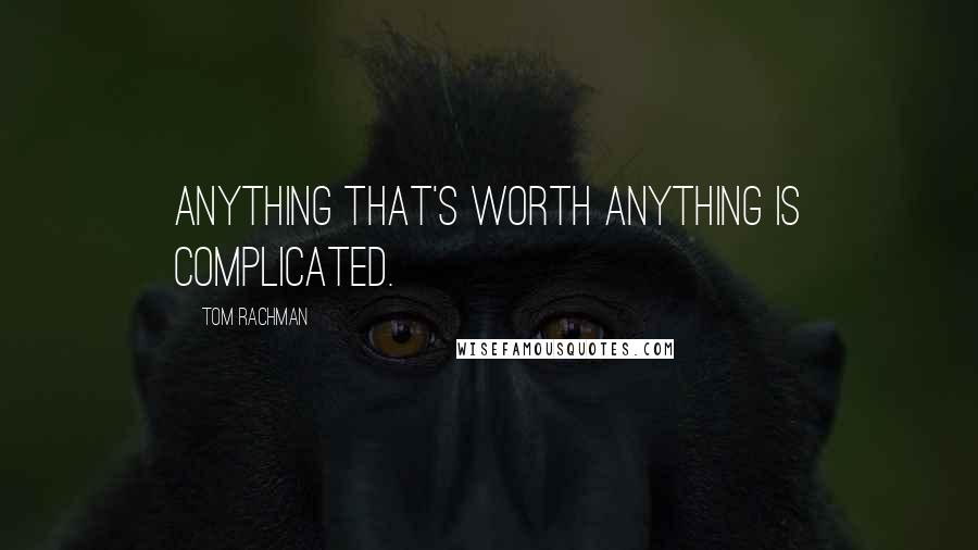 Tom Rachman Quotes: Anything that's worth anything is complicated.