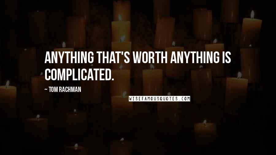 Tom Rachman Quotes: Anything that's worth anything is complicated.