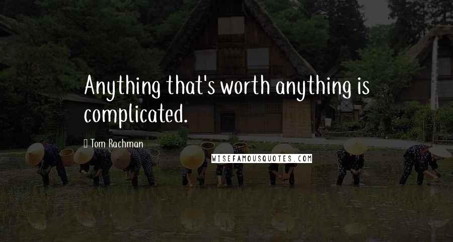 Tom Rachman Quotes: Anything that's worth anything is complicated.