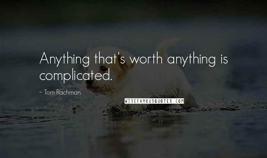 Tom Rachman Quotes: Anything that's worth anything is complicated.