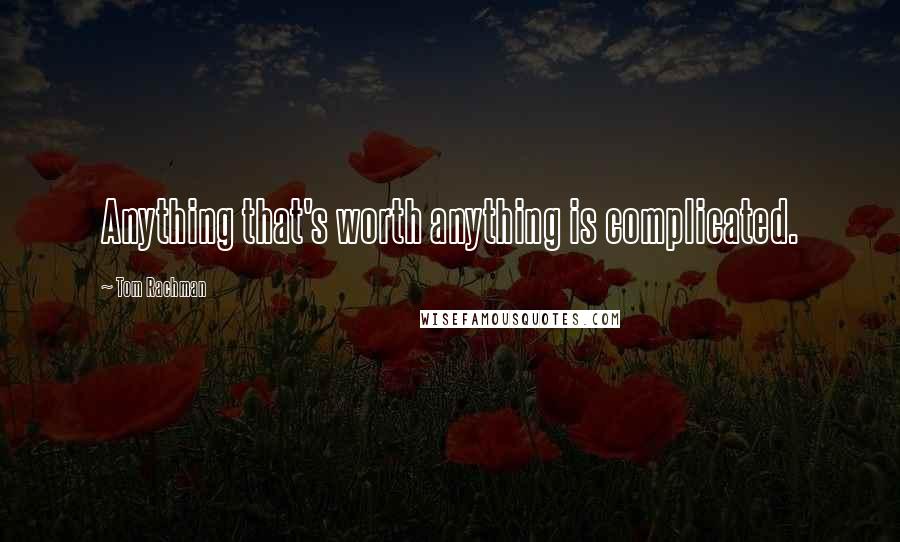 Tom Rachman Quotes: Anything that's worth anything is complicated.