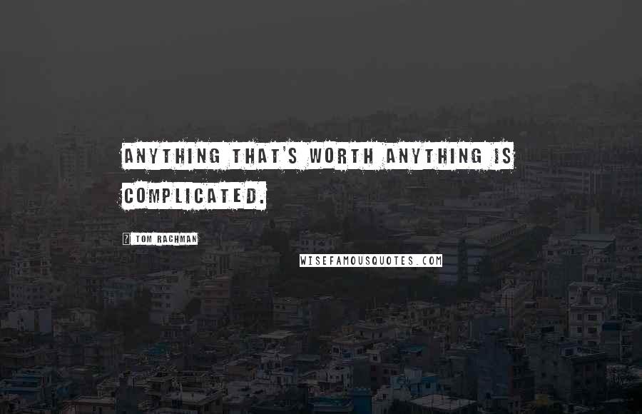 Tom Rachman Quotes: Anything that's worth anything is complicated.