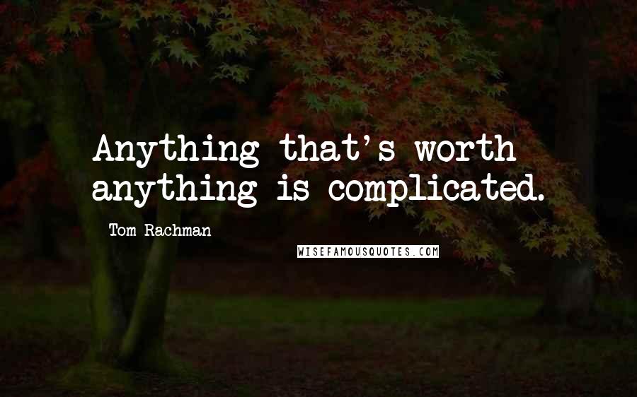 Tom Rachman Quotes: Anything that's worth anything is complicated.