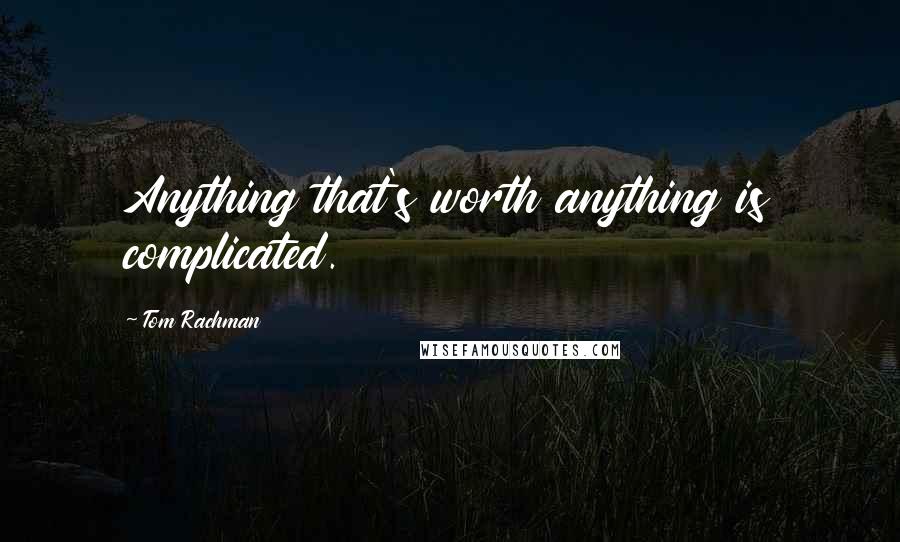 Tom Rachman Quotes: Anything that's worth anything is complicated.