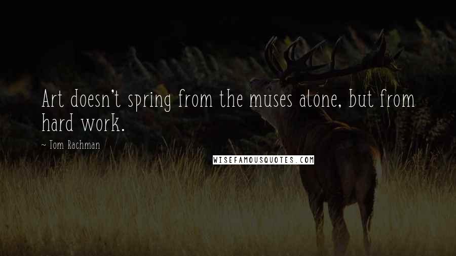 Tom Rachman Quotes: Art doesn't spring from the muses alone, but from hard work.