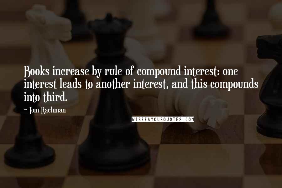 Tom Rachman Quotes: Books increase by rule of compound interest: one interest leads to another interest, and this compounds into third.