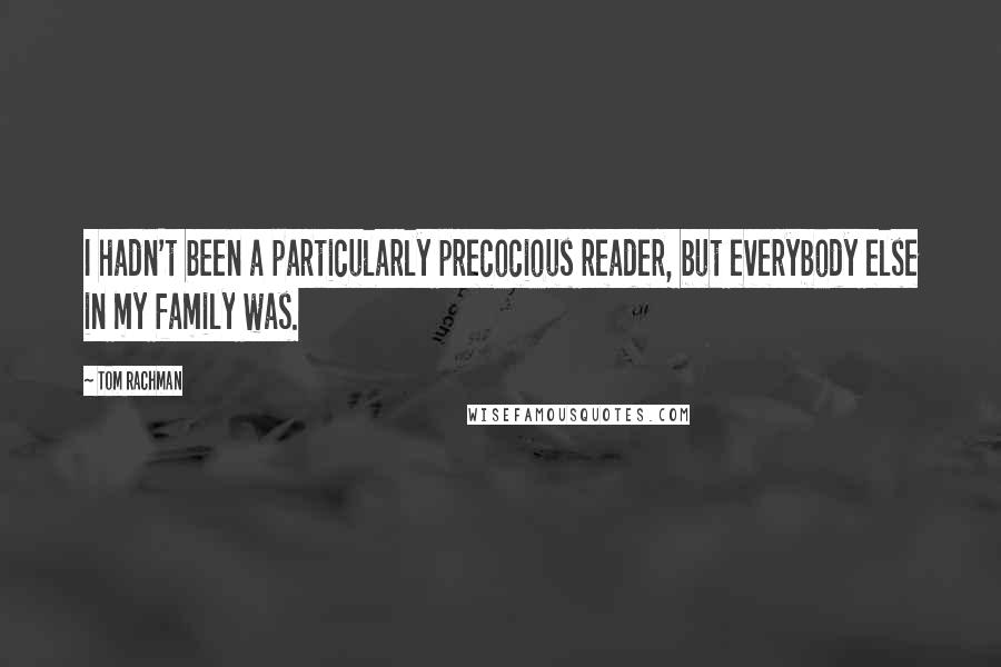 Tom Rachman Quotes: I hadn't been a particularly precocious reader, but everybody else in my family was.