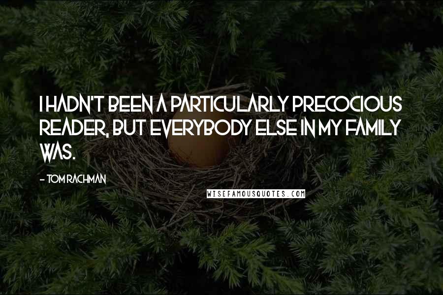 Tom Rachman Quotes: I hadn't been a particularly precocious reader, but everybody else in my family was.