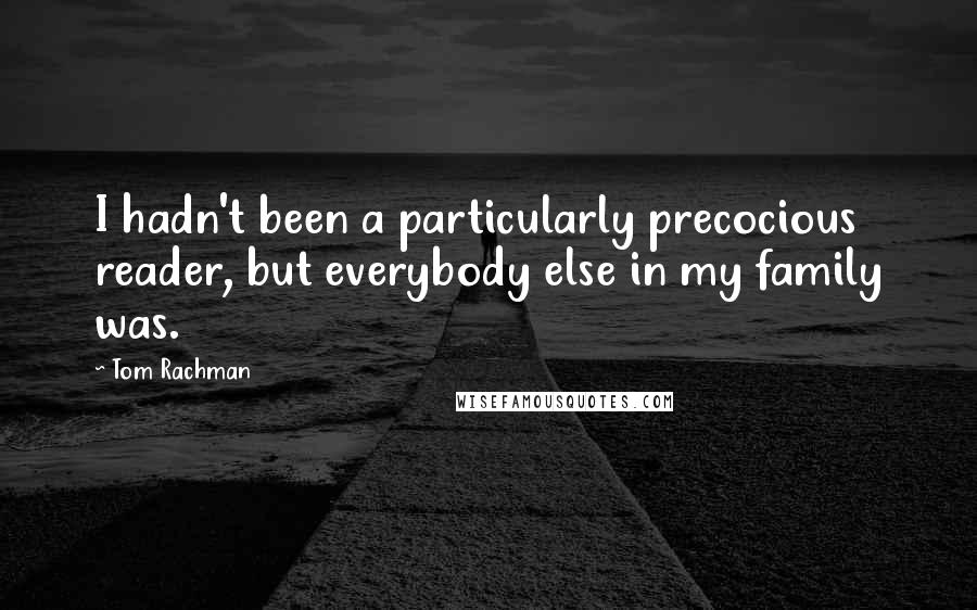 Tom Rachman Quotes: I hadn't been a particularly precocious reader, but everybody else in my family was.