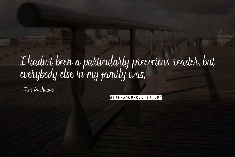 Tom Rachman Quotes: I hadn't been a particularly precocious reader, but everybody else in my family was.