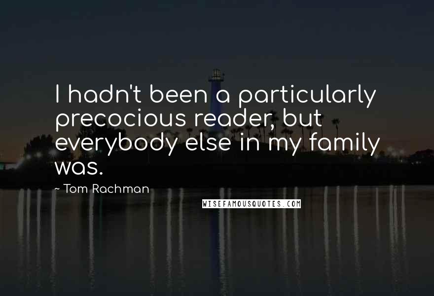 Tom Rachman Quotes: I hadn't been a particularly precocious reader, but everybody else in my family was.