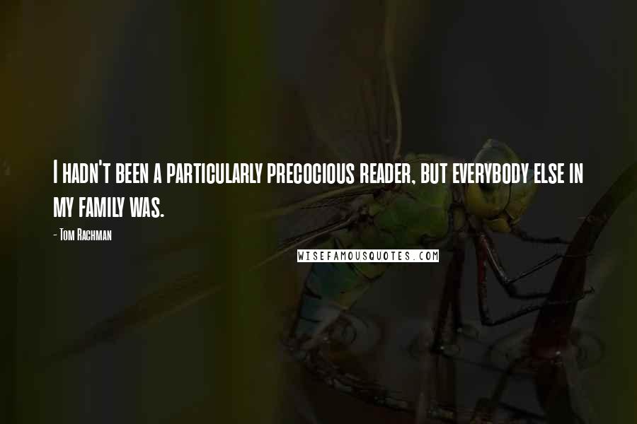 Tom Rachman Quotes: I hadn't been a particularly precocious reader, but everybody else in my family was.