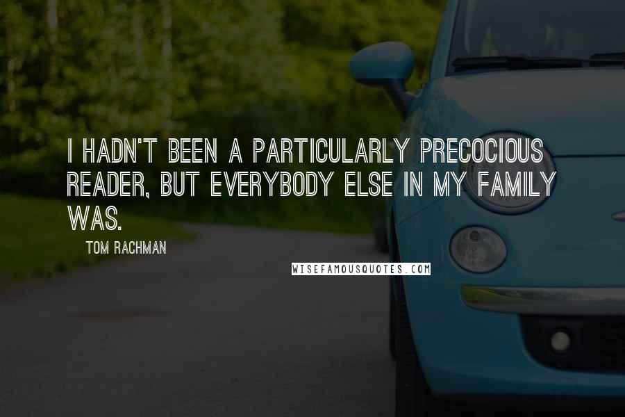 Tom Rachman Quotes: I hadn't been a particularly precocious reader, but everybody else in my family was.