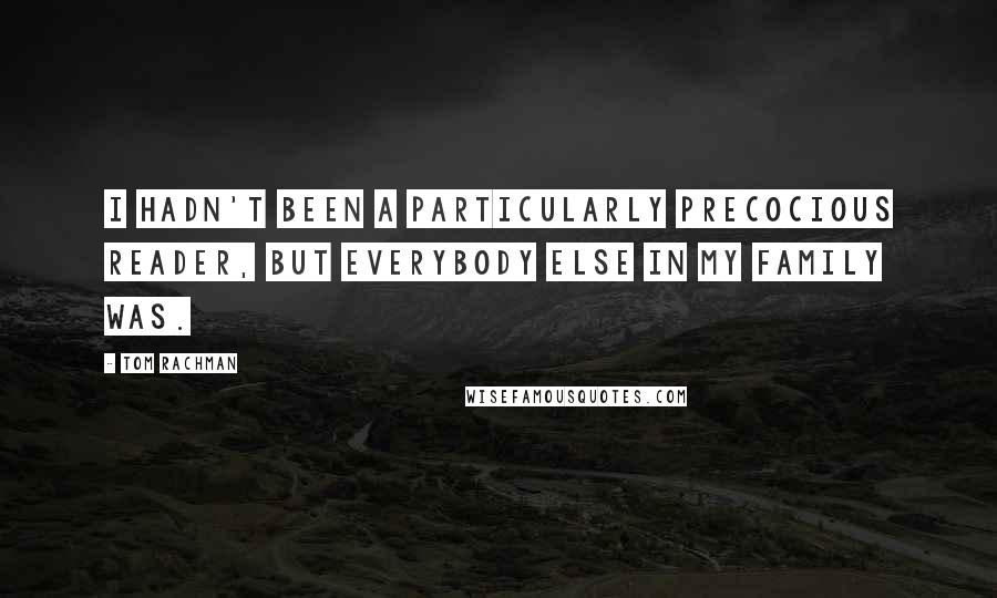 Tom Rachman Quotes: I hadn't been a particularly precocious reader, but everybody else in my family was.