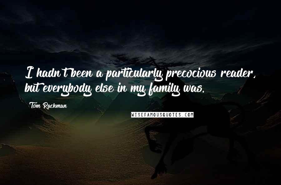 Tom Rachman Quotes: I hadn't been a particularly precocious reader, but everybody else in my family was.