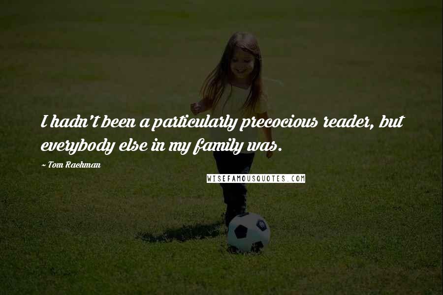 Tom Rachman Quotes: I hadn't been a particularly precocious reader, but everybody else in my family was.