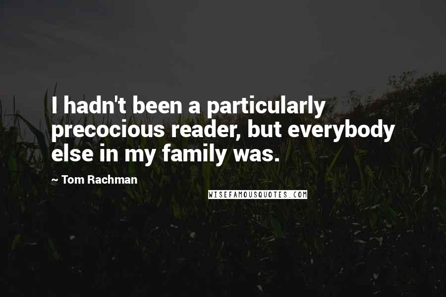 Tom Rachman Quotes: I hadn't been a particularly precocious reader, but everybody else in my family was.