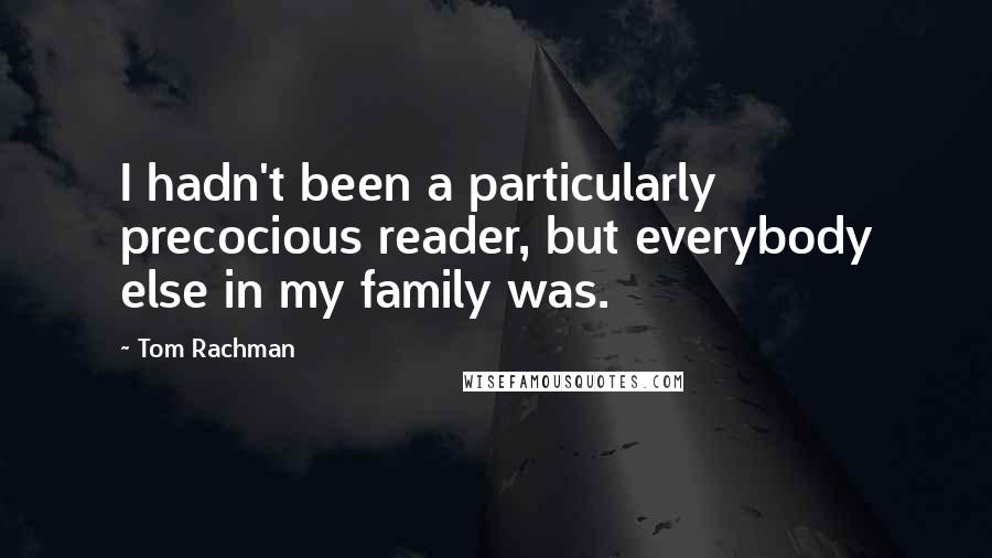 Tom Rachman Quotes: I hadn't been a particularly precocious reader, but everybody else in my family was.