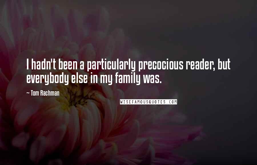 Tom Rachman Quotes: I hadn't been a particularly precocious reader, but everybody else in my family was.