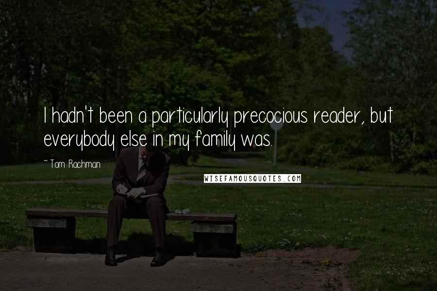 Tom Rachman Quotes: I hadn't been a particularly precocious reader, but everybody else in my family was.
