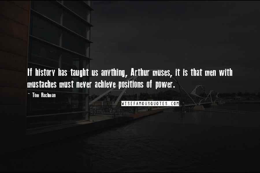 Tom Rachman Quotes: If history has taught us anything, Arthur muses, it is that men with mustaches must never achieve positions of power.