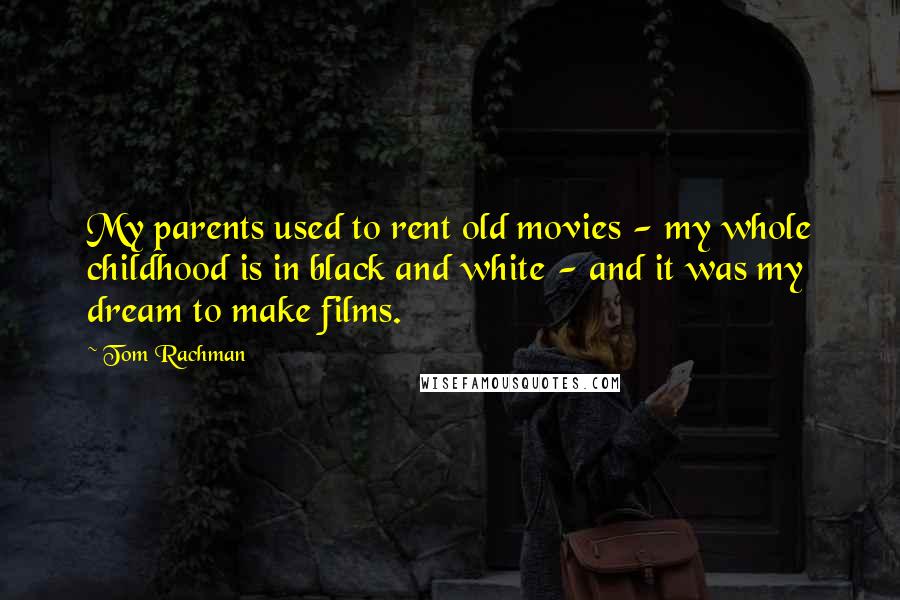 Tom Rachman Quotes: My parents used to rent old movies - my whole childhood is in black and white - and it was my dream to make films.