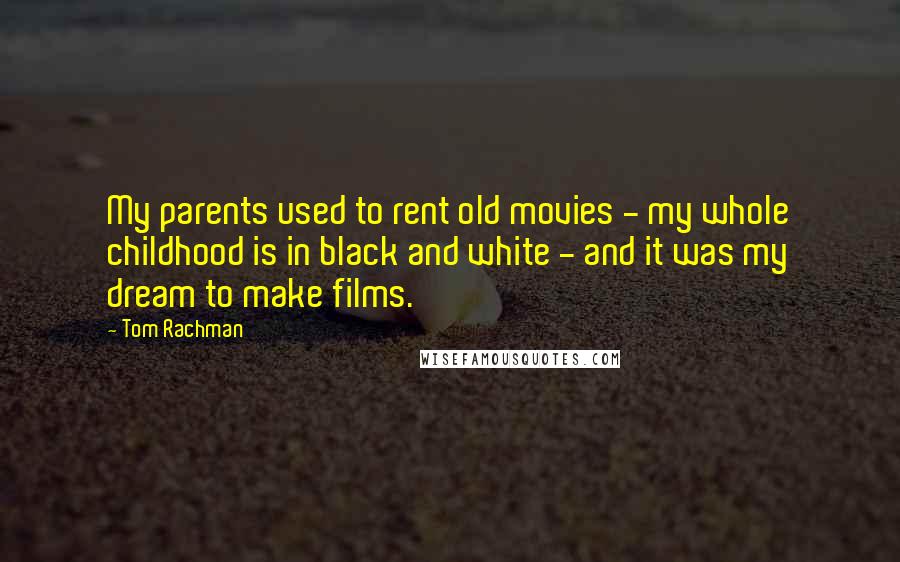 Tom Rachman Quotes: My parents used to rent old movies - my whole childhood is in black and white - and it was my dream to make films.