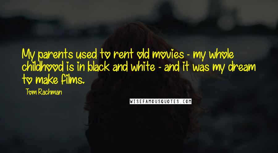 Tom Rachman Quotes: My parents used to rent old movies - my whole childhood is in black and white - and it was my dream to make films.