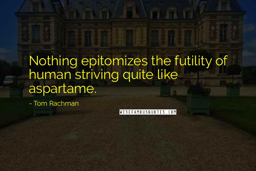 Tom Rachman Quotes: Nothing epitomizes the futility of human striving quite like aspartame.