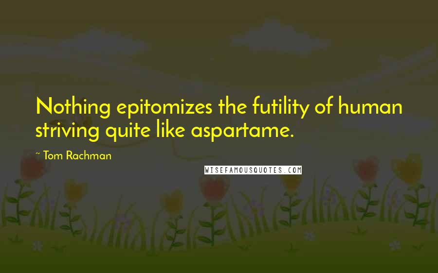 Tom Rachman Quotes: Nothing epitomizes the futility of human striving quite like aspartame.