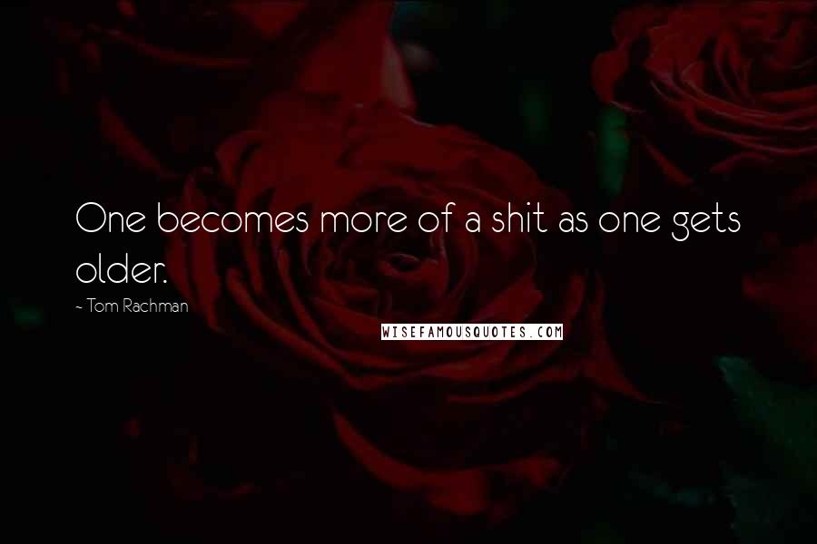 Tom Rachman Quotes: One becomes more of a shit as one gets older.