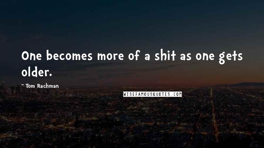 Tom Rachman Quotes: One becomes more of a shit as one gets older.