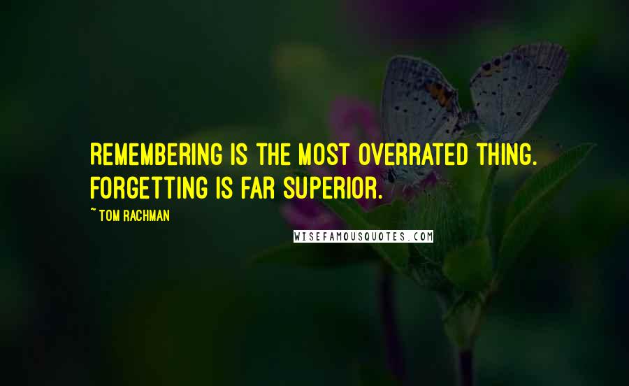 Tom Rachman Quotes: Remembering is the most overrated thing. Forgetting is far superior.
