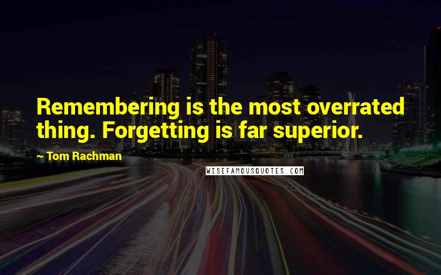 Tom Rachman Quotes: Remembering is the most overrated thing. Forgetting is far superior.