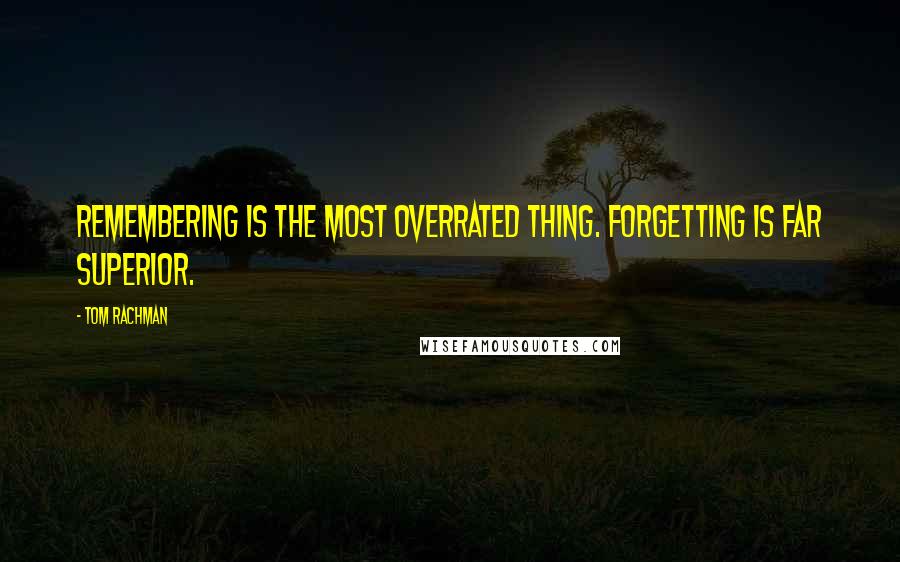 Tom Rachman Quotes: Remembering is the most overrated thing. Forgetting is far superior.