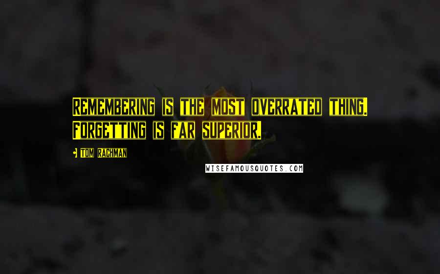 Tom Rachman Quotes: Remembering is the most overrated thing. Forgetting is far superior.